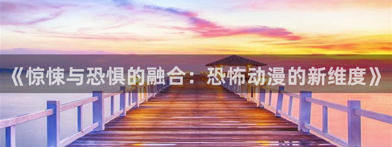 58动漫免费下载：《惊悚与恐惧的融合：恐怖动漫的新维度》
