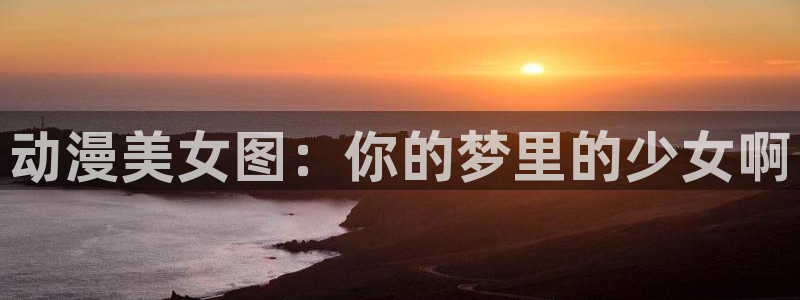 58动漫网.：动漫美女图：你的梦里的少女啊